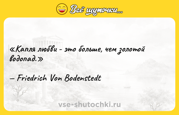 Цитата: Капля любви - это больше, чем золотой водопад. Friedrich Von Bodenstedt