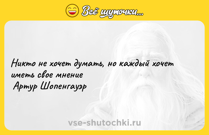 Цитата: Никто не хочет думать, но каждый хочет иметь свое мнение Артур Шопенгауэр