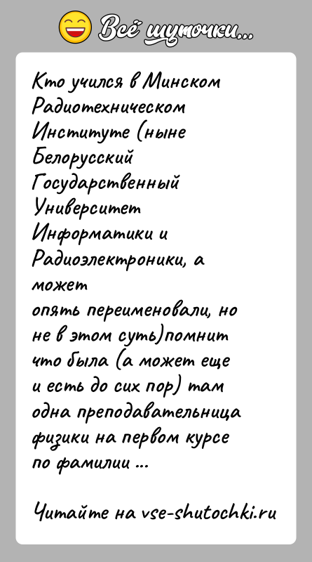 История: Кто учился в Минском Радиотехническом Институте (ныне БелорусскийГосударственный Университет Информатики и Радиоэлектроники, а можетопять переименовали, но не в этом суть)помнит
