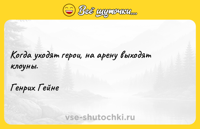 Цитата: Когда уходят герои, на арену выходят клоуны.Генрих Гейне