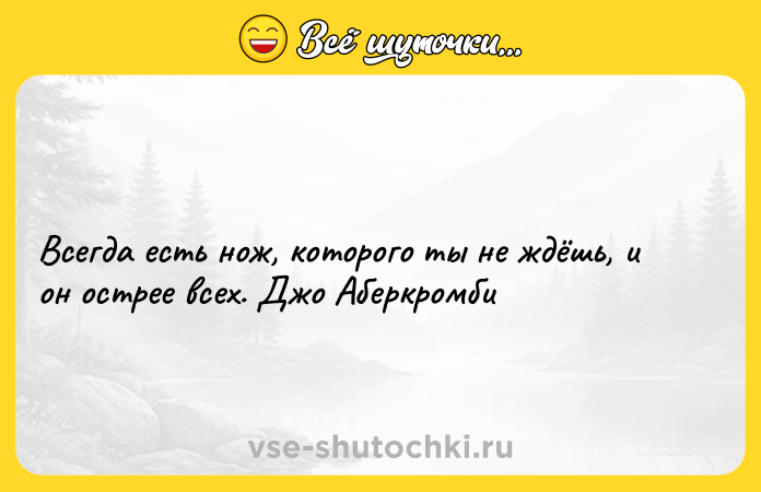 Цитата: Всегда есть нож, которого ты не ждёшь, и он острее всех. Джо Аберкромби