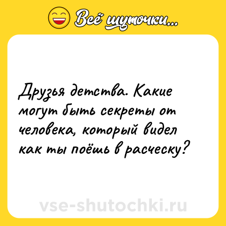 Шутка: Друзья детства. Какие могут быть секреты от человека, который видел как ты поёшь в расческу?