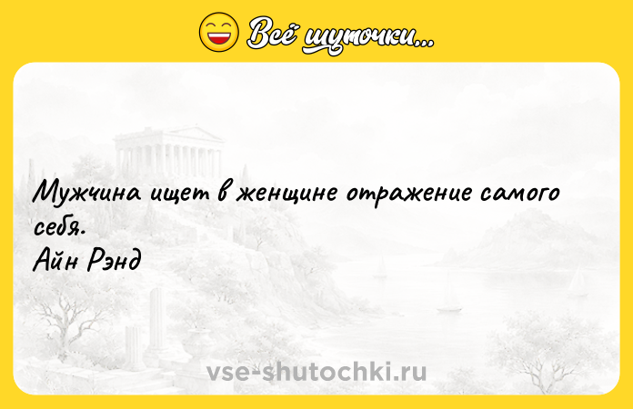 Цитата: Мужчина ищет в женщине отражение самого себя. Айн Рэнд