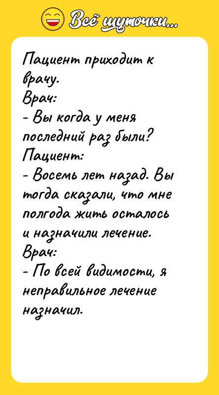 Пациент приходит к врачу.  Врач:  - Вы когда