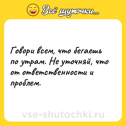 Шутка: Говори всем, что бегаешь по утрам. Не уточняй, что от ответственности и проблем.