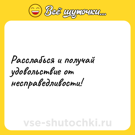 Шутка: Расслабься и получай удовольствие от несправедливости!