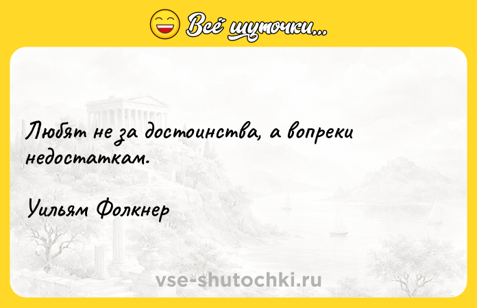 Цитата: Любят не за достоинства, а вопреки недостаткам.Уильям Фолкнер