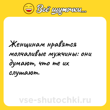 Шутка: Женщинам нравятся молчаливые мужчины: они думают, что те их слушают.