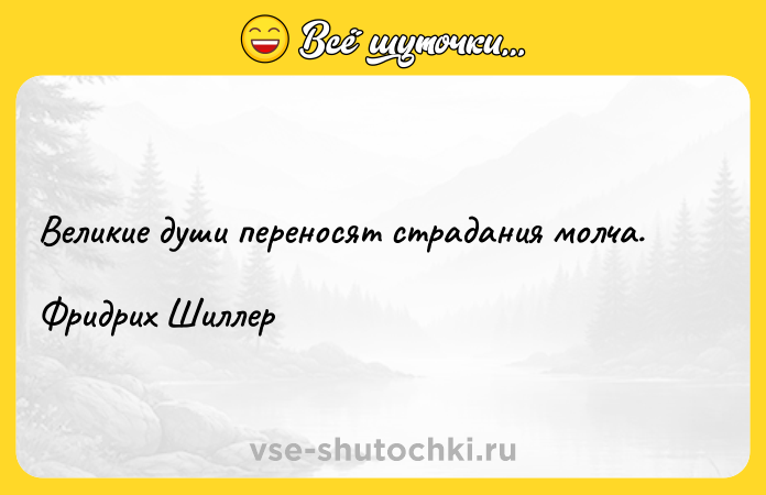 Цитата: Великие души переносят страдания молча.Фридрих Шиллер