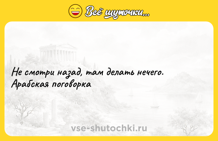 Цитата: Не смотри назад, там делать нечего. Арабская поговорка
