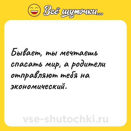 Шутка: Бывает, ты мечтаешь спасать мир, а родители отправляют тебя на экономический.