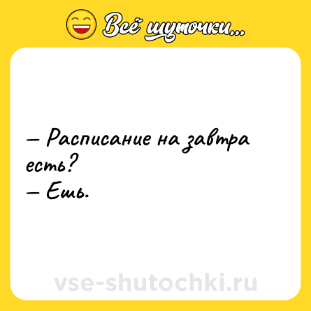 Шутка: — Расписание на завтра есть?<br>— Ешь.