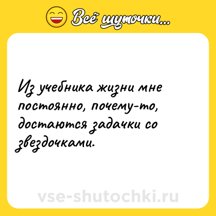 Шутка: Из учебника жизни мне постоянно, почему-то, достаются задачки со звездочками.