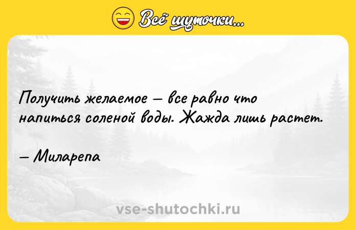 Цитата: Получить желаемое все равно что напиться соленой воды. Жажда лишь растет. Миларепа