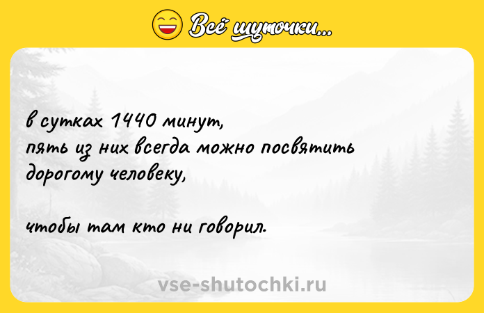 Цитата: в сутках 1440 минут, пять из них всегда можно посвятить дорогому человеку, чтобы там кто ни говорил.