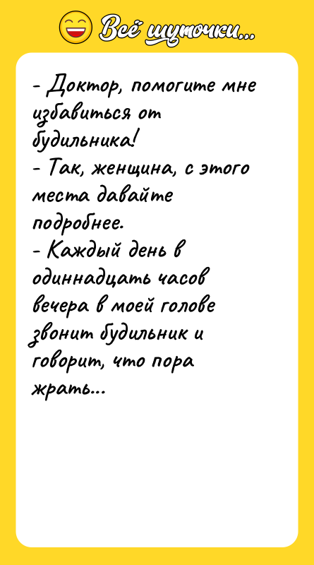 - Доктор, помогите мне избавиться от будильника! - Так, женщина,