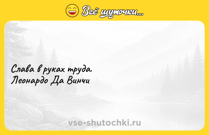 Цитата: Слава в руках труда. Леонардо Да Винчи