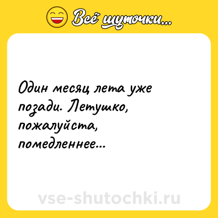 Шутка: Один месяц лета уже позади. Летушко, пожалуйста, помедленнее...