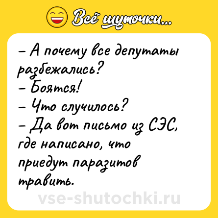 Шутка: – А почему все депутаты разбежались?<br>– Боятся!<br>– Что случилось?<br>– Да вот письмо из СЭС, где написано, что приедут паразитов травить.