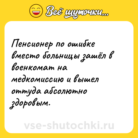 Шутка: Пенсионер по ошибке вместо больницы зашёл в военкомат на медкомиссию и вышел оттуда абсолютно здоровым.