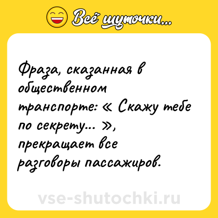 Шутка: Фраза, сказанная в общественном транспорте: « Скажу тебе по секрету... », прекращает все разговоры пассажиров.
