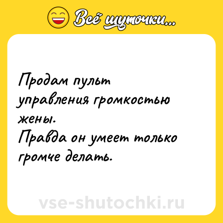 Шутка: Продам пульт управления громкостью жены.<br>Правда он умеет только громче делать.