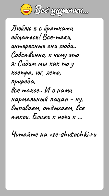 История: Люблю я с братками общаться! Все-таки, интересные они люди..Собственно, к чему это я: Сидим мы как то у костра, юг,