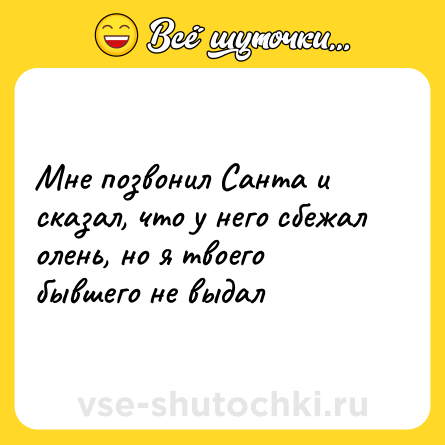 Шутка: Мне позвонил Санта и сказал, что у него сбежал олень, но я твоего бывшего не выдал