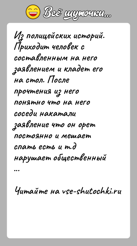 История: Из полицейских историй.Приходит человек с составленным на него заявлением и кладет его на стол. После прочтения из него понятно что