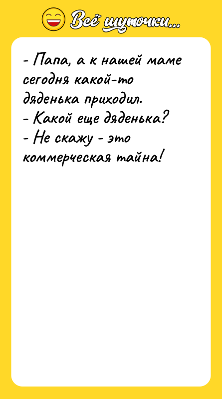 - Папа, а к нашей маме сегодня какой-то дяденька приходил.