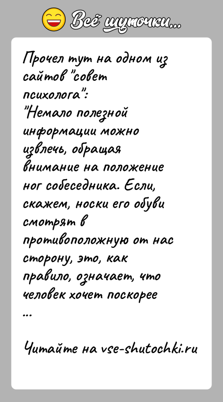 История: Прочел тут на одном из сайтов совет психолога : Немало полезной информации можно извлечь, обращая внимание на положение ног собеседника. Если, скажем,