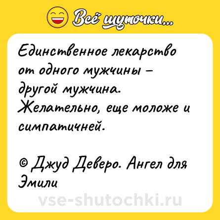 Шутка: Единственное лекарство от одного мужчины – другой мужчина. Желательно, еще моложе и симпатичней. <br><br>© Джуд Деверо. Ангел для Эмили