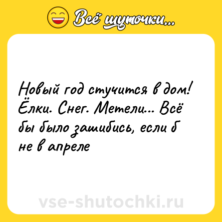Шутка: Новый год стучится в дом! Ёлки. Снег. Метели... Всё бы было зашибись, если б не в апреле