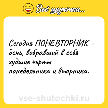 Шутка: Сегодня ПОНЕВТОРНИК – день, вобравший в себя худшие черты понедельника и вторника.
