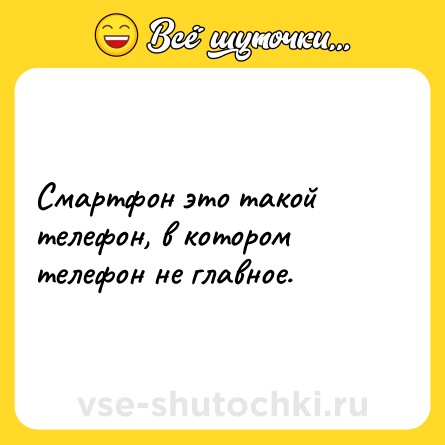Шутка: Смартфон это такой телефон, в котором телефон не главное.