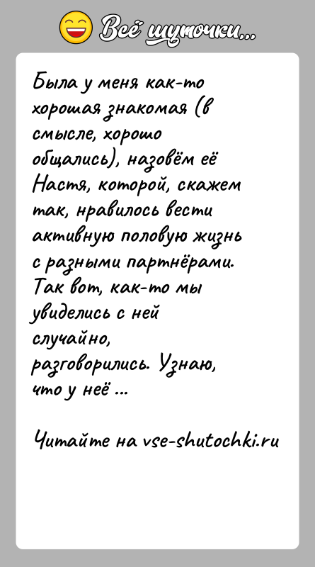 История: Была у меня как-то хорошая знакомая (в смысле, хорошо общались), назовём её Настя, которой, скажем так, нравилось вести активную половую