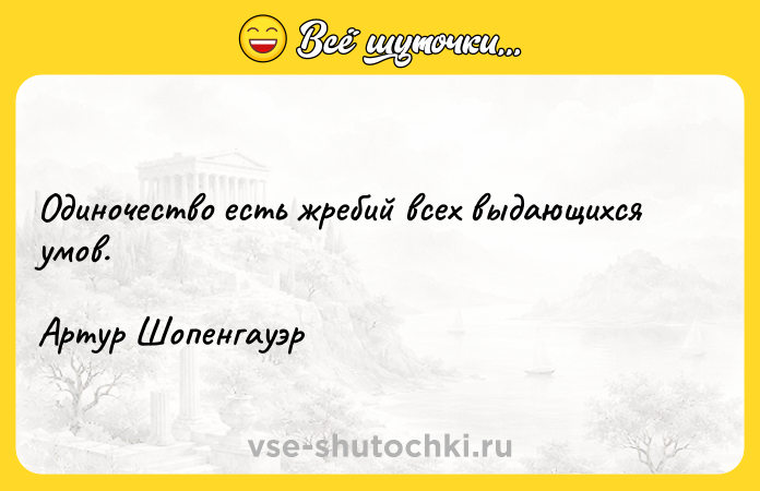 Цитата: Одиночество есть жребий всех выдающихся умов.Артур Шопенгауэр