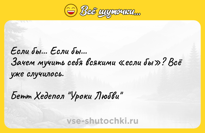 Цитата: Если бы... Если бы...Зачем мучить себя всякими если бы ? Всё уже случилось.Бетт Хедепол Уроки Любви