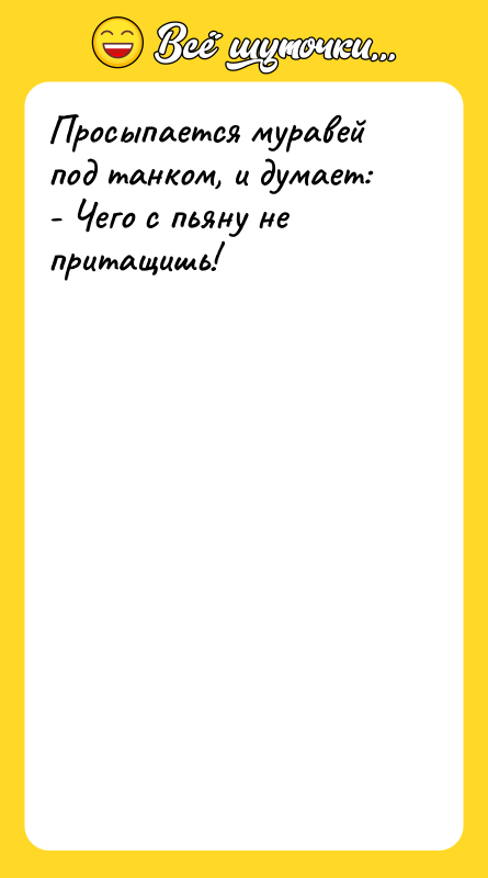 Просыпается муравей под танком, и думает: - Чего с пьяну
