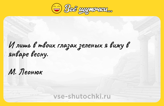Цитата: И лишь в твоих глазах зеленых я вижу в январе весну.М. Леонюк