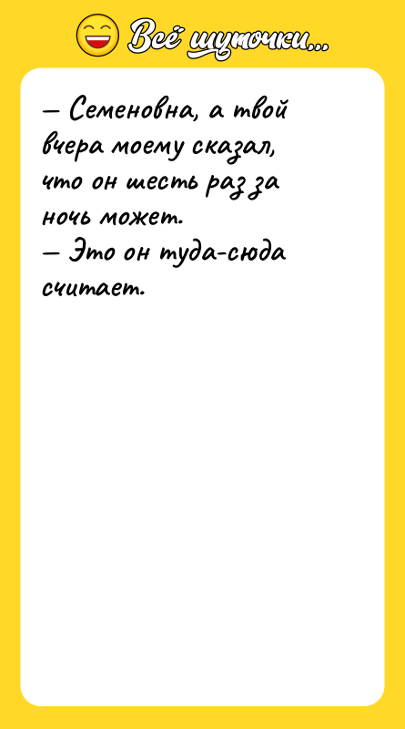 — Семеновна, а твой вчера моему сказал, что он шесть