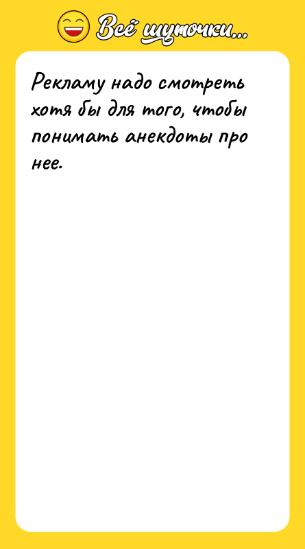 Рекламу надо смотреть хотя бы для того, чтобы понимать анекдоты