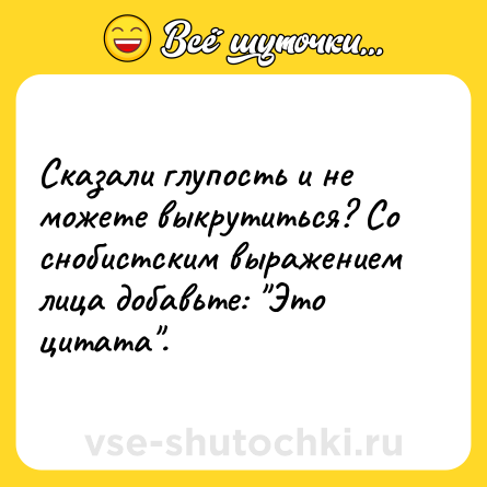 Шутка: Сказали глупость и не можете выкрутиться? Со снобистским выражением лица добавьте: 