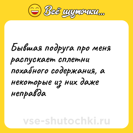 Шутка: Бывшая подруга про меня распускает сплетни похабного содержания, а некоторые из них даже неправда