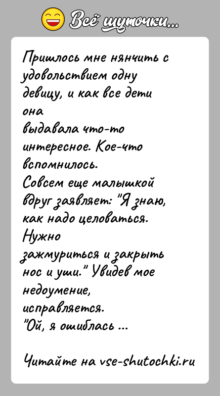 История: Пришлось мне нянчить с удовольствием одну девицу, и как все дети онавыдавала что-то интересное. Кое-что вспомнилось.Совсем еще малышкой вдруг заявляет: