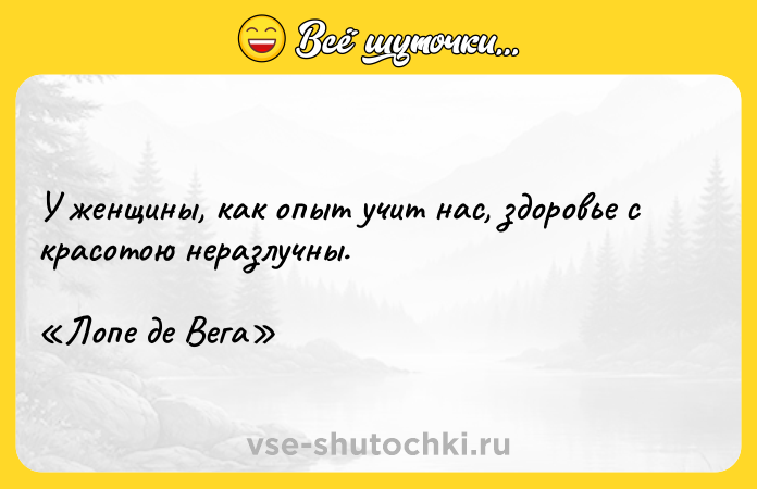 Цитата: У женщины, как опыт учит нас, здоровье с красотою неразлучны. Лопе де Вега