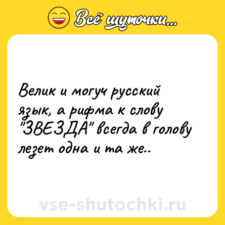 Шутка: Велик и могуч русский язык, а рифма к слову ЗВЕЗДА всегда в голову лезет одна и та же..