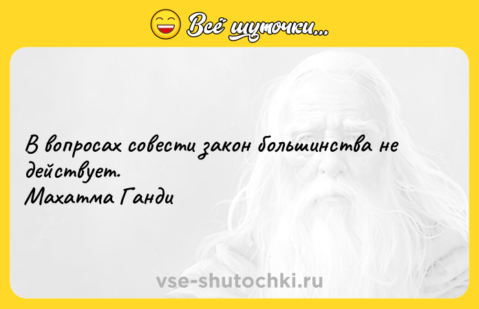Цитата: В вопросах совести закон большинства не действует. Махатма Ганди
