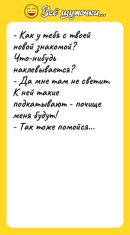 - Как у тебя с твоей новой знакомой? Что-нибудь наклевывается?