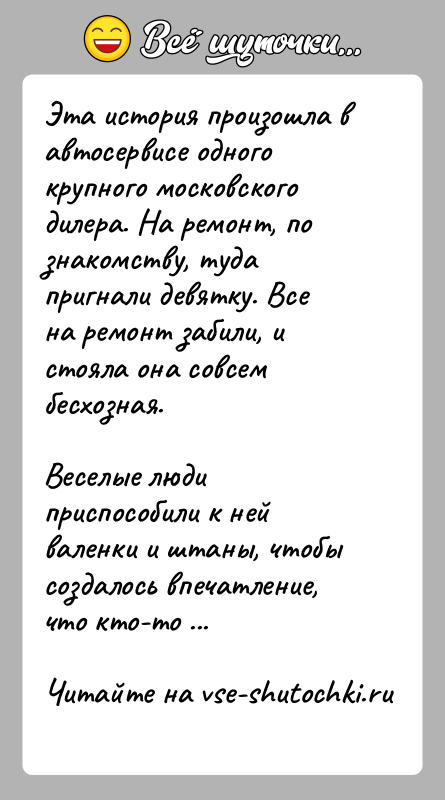 История: Эта история произошла в автосервисе одного крупного московского дилера. На ремонт, по знакомству, туда пригнали девятку. Все на ремонт забили,